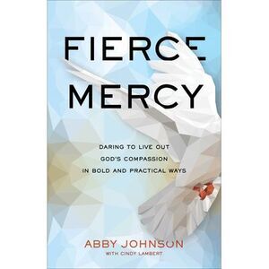 Fierce Mercy: Daring to Live Out God's Compassion in Bold and Practical Ways --